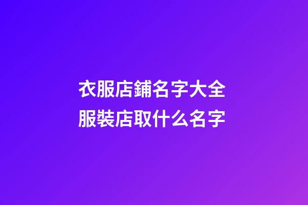 衣服店鋪名字大全 服裝店取什么名字